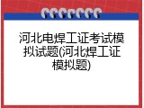 河北电焊工证考试模拟试题(河北焊工证模拟题)