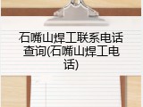 石嘴山焊工联系电话查询(石嘴山焊工电话)