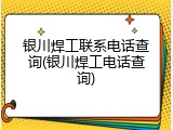 银川焊工联系电话查询(银川焊工电话查询)