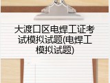 大渡口区电焊工证考试模拟试题(电焊工模拟试题)