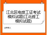 江北区电焊工证考试模拟试题(江北焊工模拟试题)