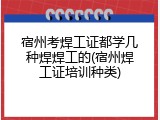 宿州考焊工证都学几种焊焊工的(宿州焊工证培训种类)
