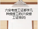 六安考焊工证都学几种焊焊工的(六安焊工证培训)