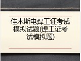 佳木斯电焊工证考试模拟试题(焊工证考试模拟题)