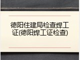 德阳住建局检查焊工证(德阳焊工证检查)