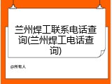 兰州焊工联系电话查询(兰州焊工电话查询)