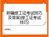新疆焊工证考试技巧及答案(焊工证考试技巧)