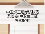 中卫焊工证考试技巧及答案(中卫焊工证考试指南)