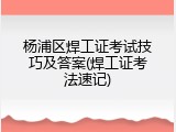 杨浦区焊工证考试技巧及答案(焊工证考法速记)