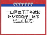 宝山区焊工证考试技巧及答案(焊工证考试宝山技巧)