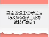 嘉定区焊工证考试技巧及答案(焊工证考试技巧嘉定)