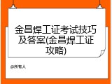 金昌焊工证考试技巧及答案(金昌焊工证攻略)