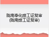 陇南奉化焊工证复审(陇南焊工证复审)