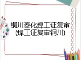 铜川奉化焊工证复审(焊工证复审铜川)