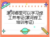 漯河哪里可以学习焊工并考证(漯河焊工培训考证)
