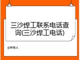 三沙焊工联系电话查询(三沙焊工电话)
