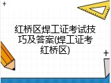 红桥区焊工证考试技巧及答案(焊工证考红桥区)