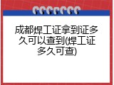 成都焊工证拿到证多久可以查到(焊工证多久可查)