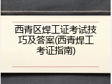 西青区焊工证考试技巧及答案(西青焊工考证指南)