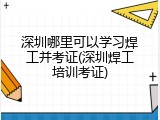 深圳哪里可以学习焊工并考证(深圳焊工培训考证)