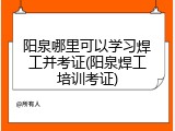 阳泉哪里可以学习焊工并考证(阳泉焊工培训考证)