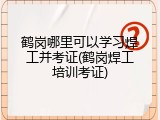 鹤岗哪里可以学习焊工并考证(鹤岗焊工培训考证)