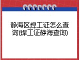 静海区焊工证怎么查询(焊工证静海查询)