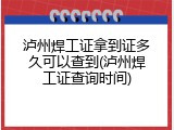 泸州焊工证拿到证多久可以查到(泸州焊工证查询时间)