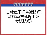 吉林焊工证考试技巧及答案(吉林焊工证考试技巧)