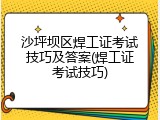 沙坪坝区焊工证考试技巧及答案(焊工证考试技巧)