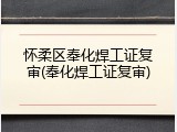 怀柔区奉化焊工证复审(奉化焊工证复审)