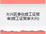 大兴区奉化焊工证复审(焊工证复审大兴)