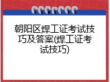 朝阳区焊工证考试技巧及答案(焊工证考试技巧)