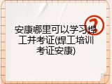 安康哪里可以学习焊工并考证(焊工培训考证安康)