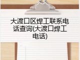 大渡口区焊工联系电话查询(大渡口焊工电话)