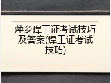 萍乡焊工证考试技巧及答案(焊工证考试技巧)
