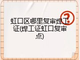 虹口区哪里复审焊工证(焊工证虹口复审点)