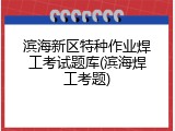 滨海新区特种作业焊工考试题库(滨海焊工考题)