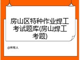 房山区特种作业焊工考试题库(房山焊工考题)