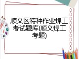 顺义区特种作业焊工考试题库(顺义焊工考题)