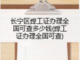 长宁区焊工证办理全国可查多少钱(焊工证办理全国可查)