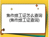 焦作焊工证怎么查询(焦作焊工证查询)