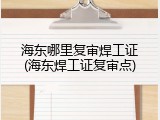 海东哪里复审焊工证(海东焊工证复审点)