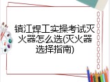 镇江焊工实操考试灭火器怎么选(灭火器选择指南)