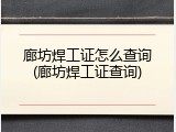 廊坊焊工证怎么查询(廊坊焊工证查询)