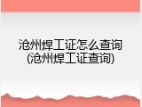 沧州焊工证怎么查询(沧州焊工证查询)