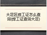 大足区焊工证怎么查询(焊工证查询大足)