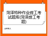 菏泽特种作业焊工考试题库(菏泽焊工考题)