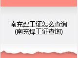 南充焊工证怎么查询(南充焊工证查询)