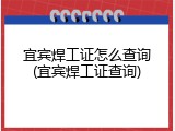 宜宾焊工证怎么查询(宜宾焊工证查询)